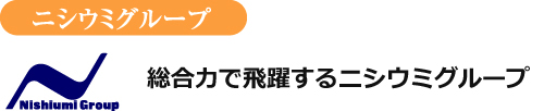 総合力で飛躍するニシウミグループ